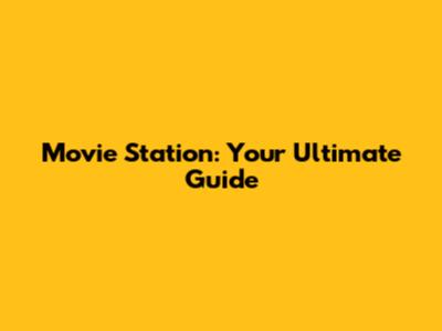 Movie Station: Your Ultimate Guide