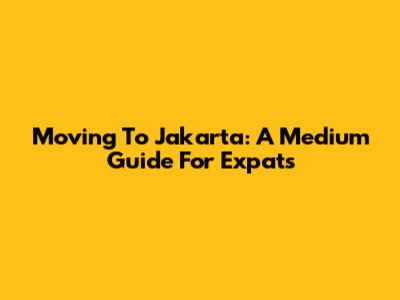 Moving To Jakarta: A Medium Guide For Expats