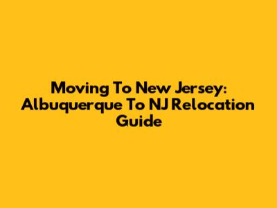 Moving To New Jersey: Albuquerque To NJ Relocation Guide