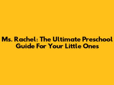 Ms. Rachel: The Ultimate Preschool Guide For Your Little Ones