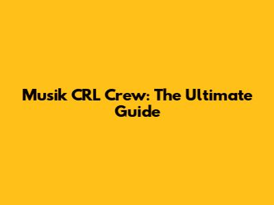 Musik CRL Crew: The Ultimate Guide