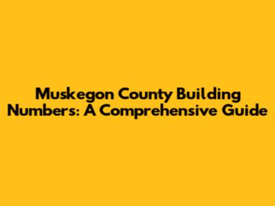 Muskegon County Building Numbers: A Comprehensive Guide