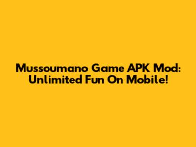 Mussoumano Game APK Mod: Unlimited Fun On Mobile!