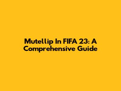 Mutellip In FIFA 23: A Comprehensive Guide