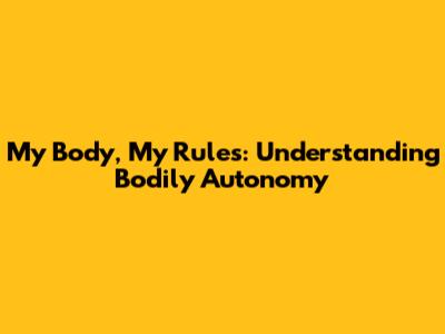 My Body, My Rules: Understanding Bodily Autonomy