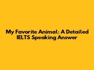 My Favorite Animal: A Detailed IELTS Speaking Answer