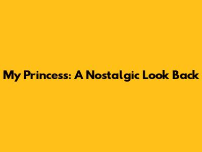 My Princess: A Nostalgic Look Back