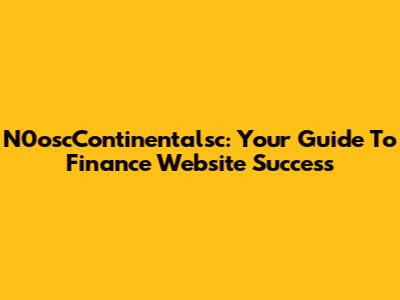 N0oscContinentalsc: Your Guide To Finance Website Success