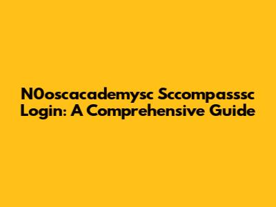 N0oscacademysc Sccompasssc Login: A Comprehensive Guide