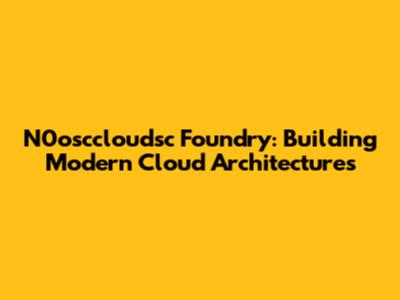 N0osccloudsc Foundry: Building Modern Cloud Architectures