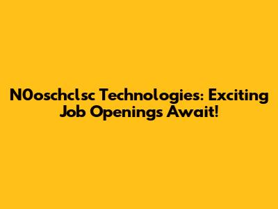 N0oschclsc Technologies: Exciting Job Openings Await!