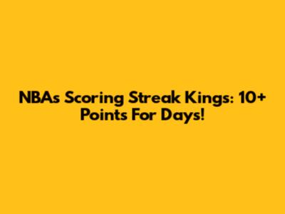 NBA's Scoring Streak Kings: 10+ Points For Days!