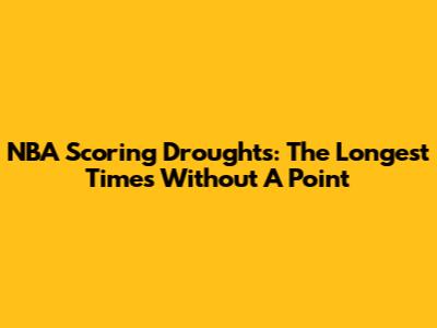 NBA Scoring Droughts: The Longest Times Without A Point