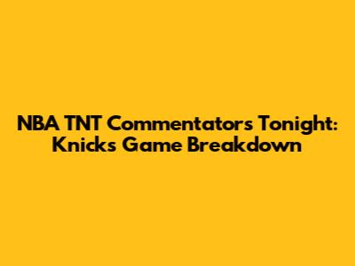 NBA TNT Commentators Tonight: Knicks Game Breakdown