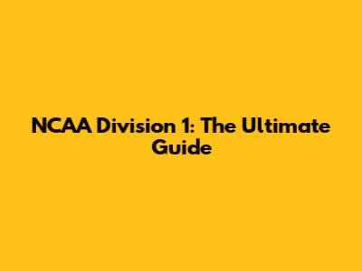 NCAA Division 1: The Ultimate Guide