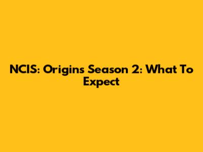 NCIS: Origins Season 2: What To Expect