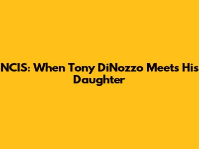 NCIS: When Tony DiNozzo Meets His Daughter