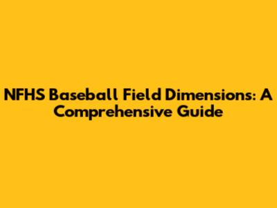NFHS Baseball Field Dimensions: A Comprehensive Guide