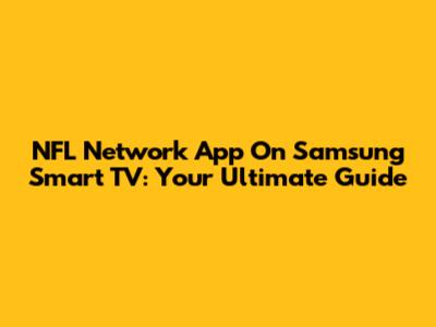 NFL Network App On Samsung Smart TV: Your Ultimate Guide