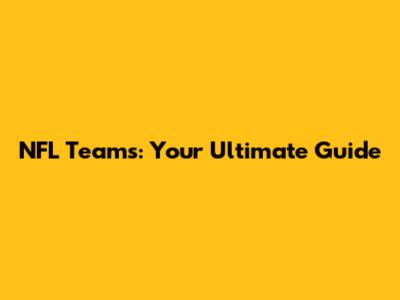 NFL Teams: Your Ultimate Guide