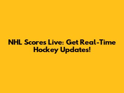 NHL Scores Live: Get Real-Time Hockey Updates!