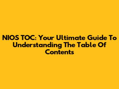 NIOS TOC: Your Ultimate Guide To Understanding The Table Of Contents
