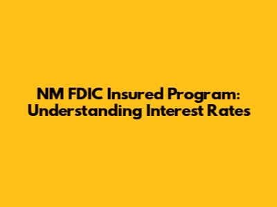 NM FDIC Insured Program: Understanding Interest Rates