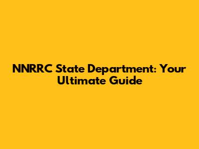 NNRRC State Department: Your Ultimate Guide