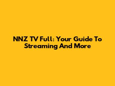 NNZ TV Full: Your Guide To Streaming And More