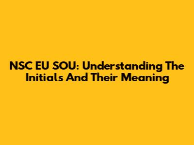 NSC EU SOU: Understanding The Initials And Their Meaning