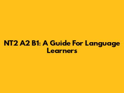 NT2 A2 B1: A Guide For Language Learners