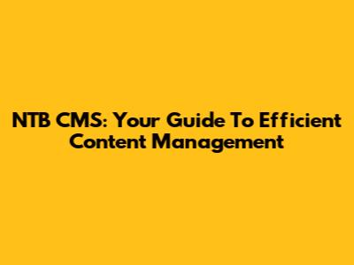 NTB CMS: Your Guide To Efficient Content Management