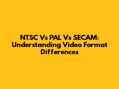 NTSC Vs PAL Vs SECAM: Understanding Video Format Differences