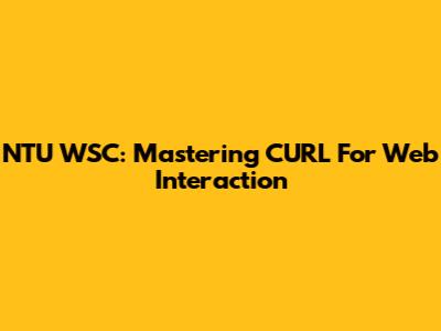 NTU WSC: Mastering CURL For Web Interaction