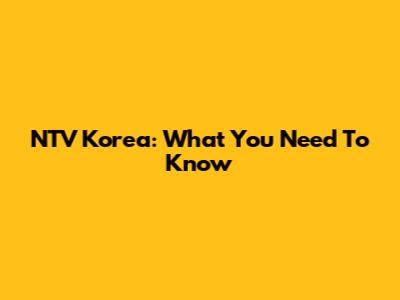 NTV Korea: What You Need To Know