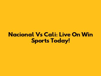 Nacional Vs Cali: Live On Win Sports Today!
