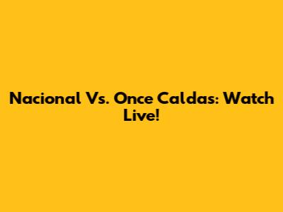Nacional Vs. Once Caldas: Watch Live!