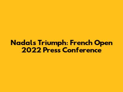 Nadal's Triumph: French Open 2022 Press Conference