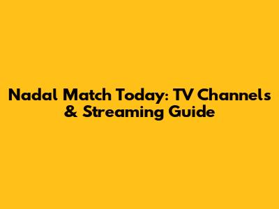 Nadal Match Today: TV Channels & Streaming Guide