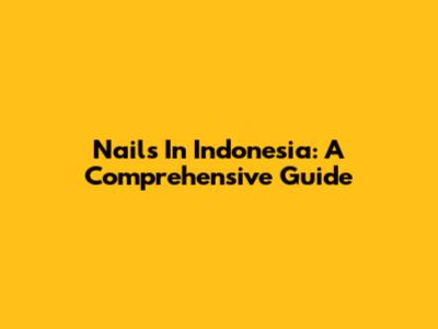 Nails In Indonesia: A Comprehensive Guide