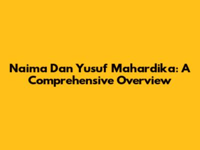 Naima Dan Yusuf Mahardika: A Comprehensive Overview