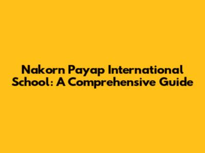 Nakorn Payap International School: A Comprehensive Guide