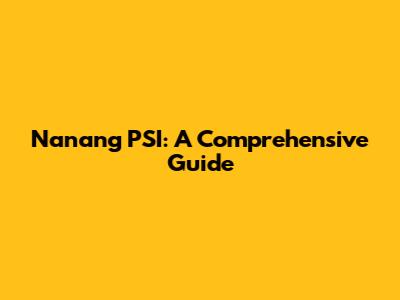 Nanang PSI: A Comprehensive Guide