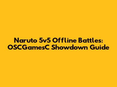Naruto 5v5 Offline Battles: OSCGamesC Showdown Guide