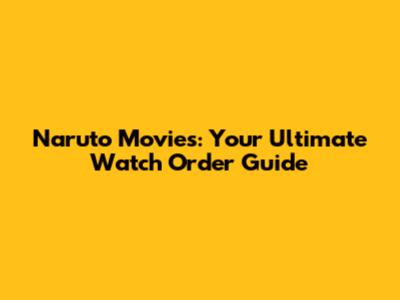 Naruto Movies: Your Ultimate Watch Order Guide