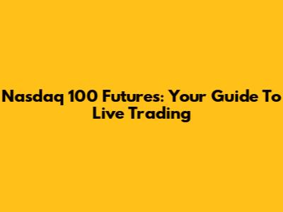 Nasdaq 100 Futures: Your Guide To Live Trading