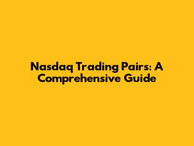 Nasdaq Trading Pairs: A Comprehensive Guide