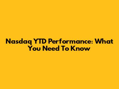 Nasdaq YTD Performance: What You Need To Know