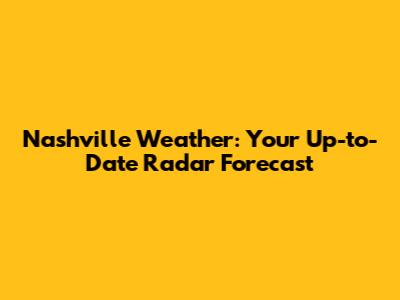 Nashville Weather: Your Up-to-Date Radar Forecast