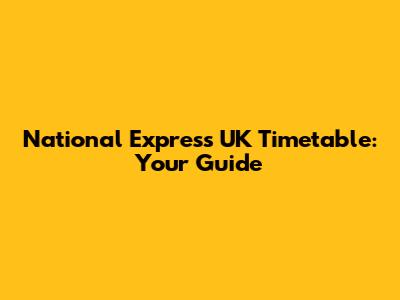 National Express UK Timetable: Your Guide